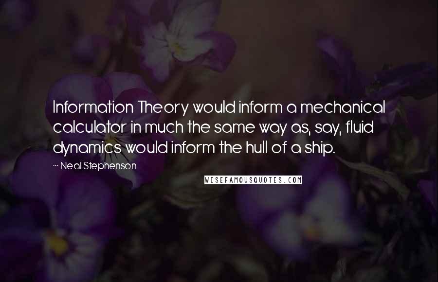 Neal Stephenson Quotes: Information Theory would inform a mechanical calculator in much the same way as, say, fluid dynamics would inform the hull of a ship.