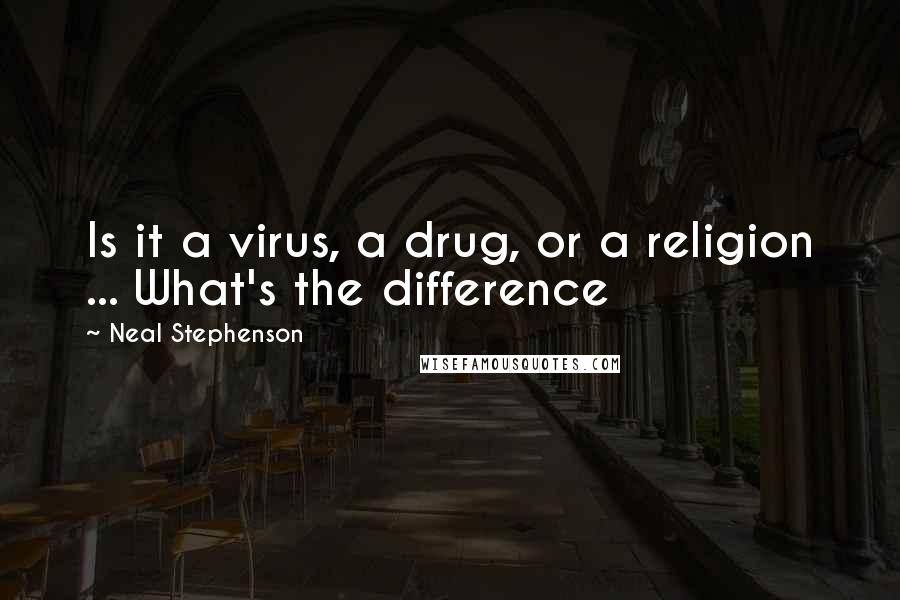 Neal Stephenson Quotes: Is it a virus, a drug, or a religion ... What's the difference