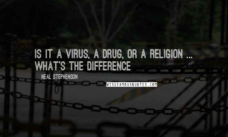 Neal Stephenson Quotes: Is it a virus, a drug, or a religion ... What's the difference