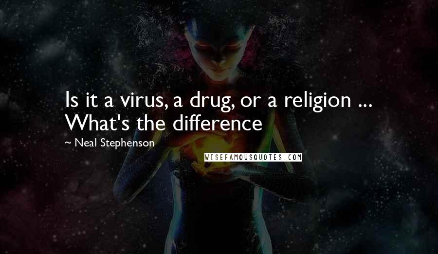 Neal Stephenson Quotes: Is it a virus, a drug, or a religion ... What's the difference