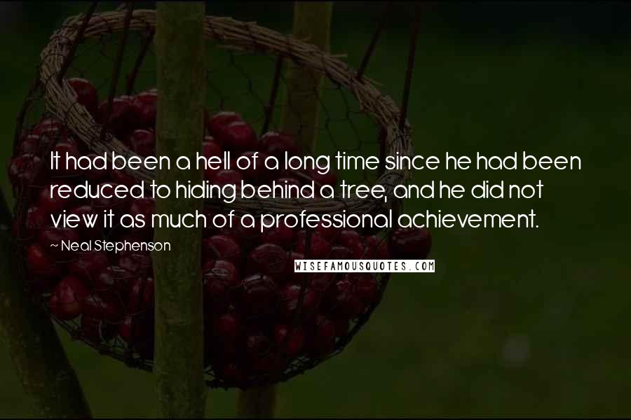 Neal Stephenson Quotes: It had been a hell of a long time since he had been reduced to hiding behind a tree, and he did not view it as much of a professional achievement.