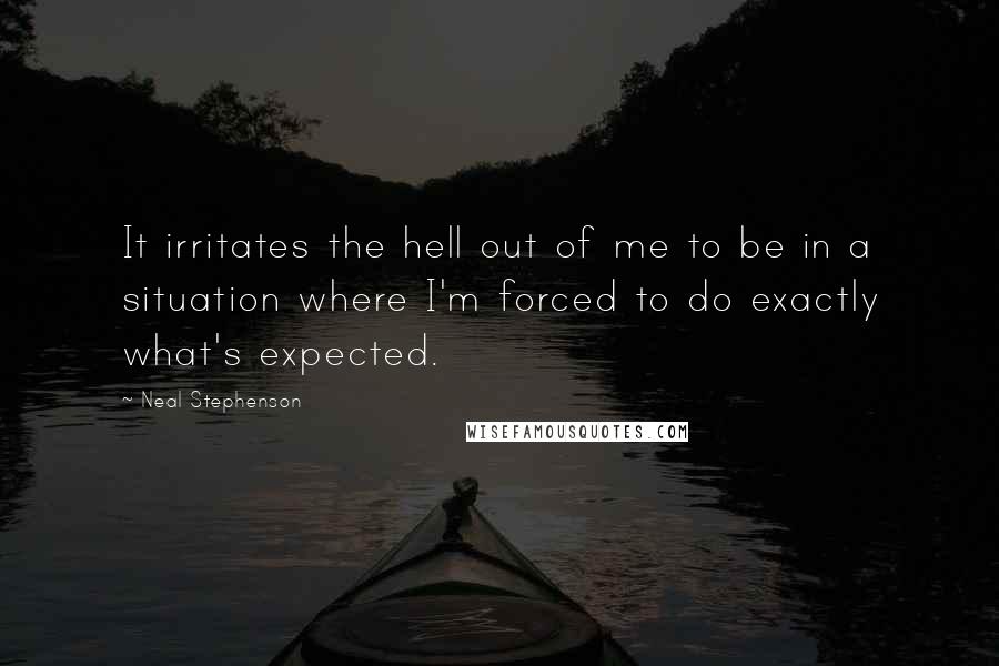 Neal Stephenson Quotes: It irritates the hell out of me to be in a situation where I'm forced to do exactly what's expected.