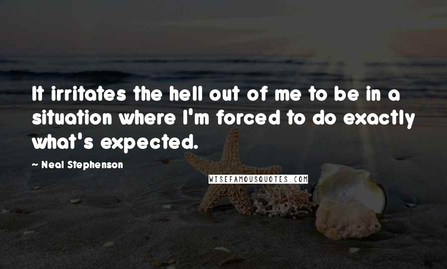 Neal Stephenson Quotes: It irritates the hell out of me to be in a situation where I'm forced to do exactly what's expected.