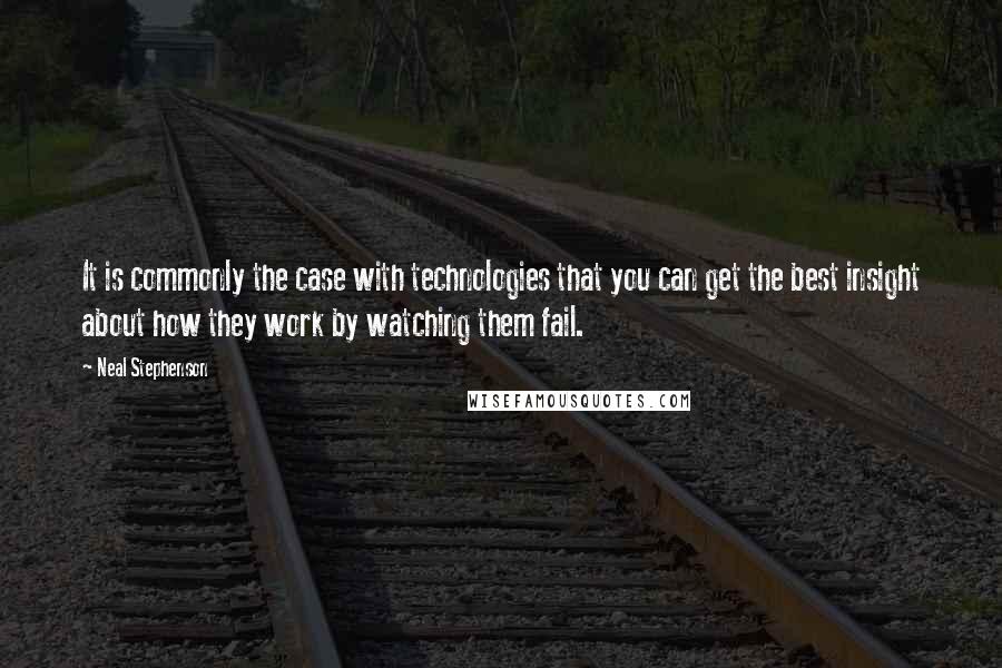 Neal Stephenson Quotes: It is commonly the case with technologies that you can get the best insight about how they work by watching them fail.