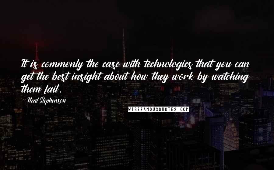 Neal Stephenson Quotes: It is commonly the case with technologies that you can get the best insight about how they work by watching them fail.
