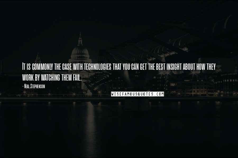 Neal Stephenson Quotes: It is commonly the case with technologies that you can get the best insight about how they work by watching them fail.