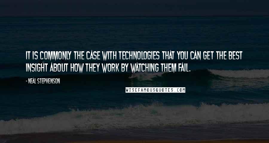 Neal Stephenson Quotes: It is commonly the case with technologies that you can get the best insight about how they work by watching them fail.
