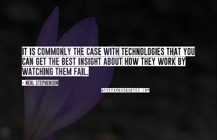Neal Stephenson Quotes: It is commonly the case with technologies that you can get the best insight about how they work by watching them fail.