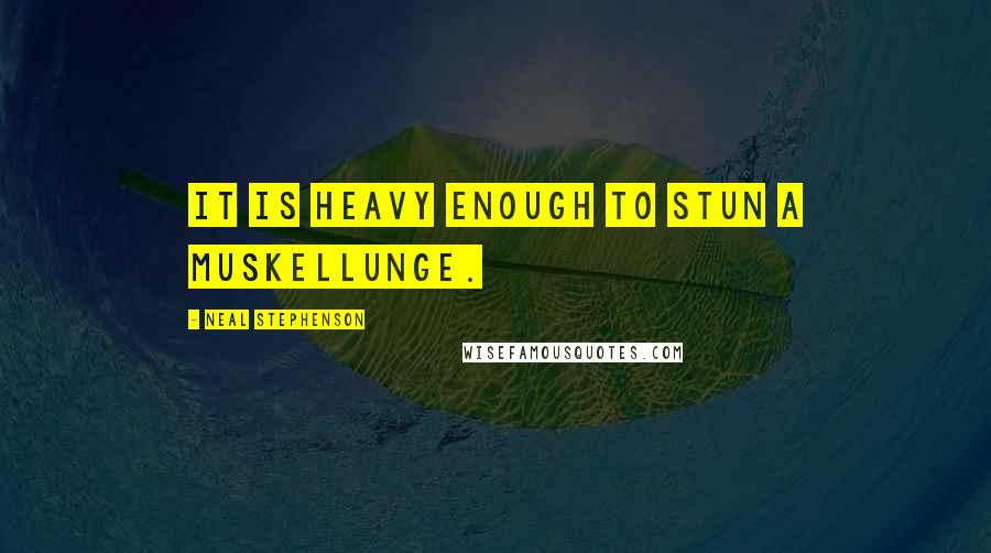 Neal Stephenson Quotes: It is heavy enough to stun a muskellunge.