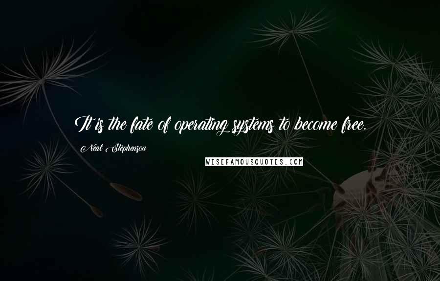 Neal Stephenson Quotes: It is the fate of operating systems to become free.