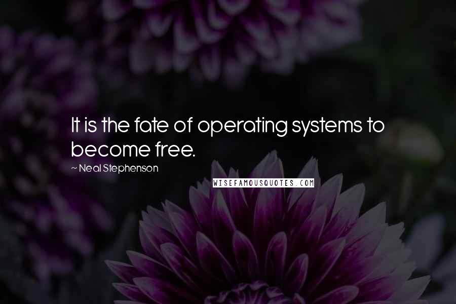 Neal Stephenson Quotes: It is the fate of operating systems to become free.