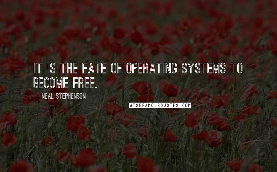 Neal Stephenson Quotes: It is the fate of operating systems to become free.