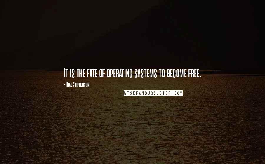 Neal Stephenson Quotes: It is the fate of operating systems to become free.