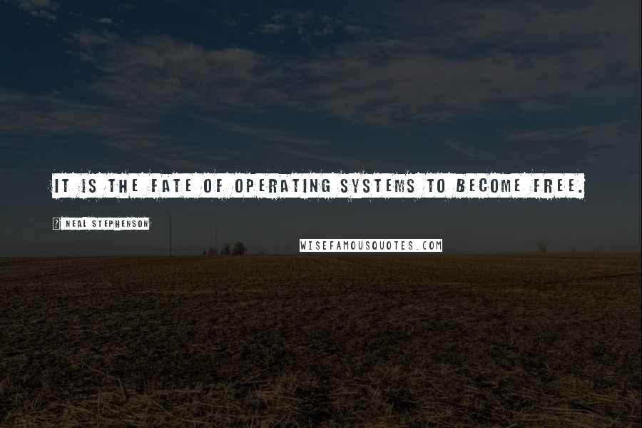 Neal Stephenson Quotes: It is the fate of operating systems to become free.