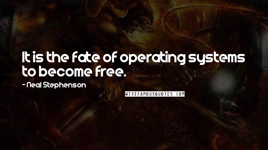 Neal Stephenson Quotes: It is the fate of operating systems to become free.
