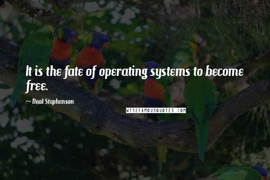 Neal Stephenson Quotes: It is the fate of operating systems to become free.