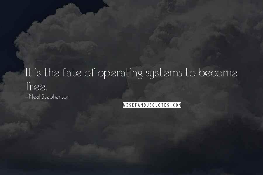 Neal Stephenson Quotes: It is the fate of operating systems to become free.