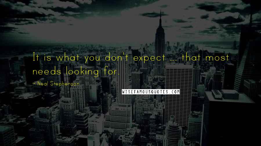 Neal Stephenson Quotes: It is what you don't expect ... that most needs looking for.