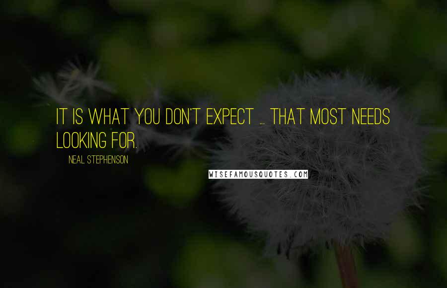 Neal Stephenson Quotes: It is what you don't expect ... that most needs looking for.