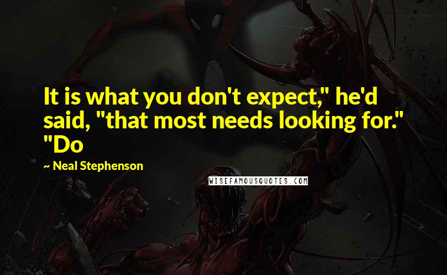 Neal Stephenson Quotes: It is what you don't expect," he'd said, "that most needs looking for." "Do