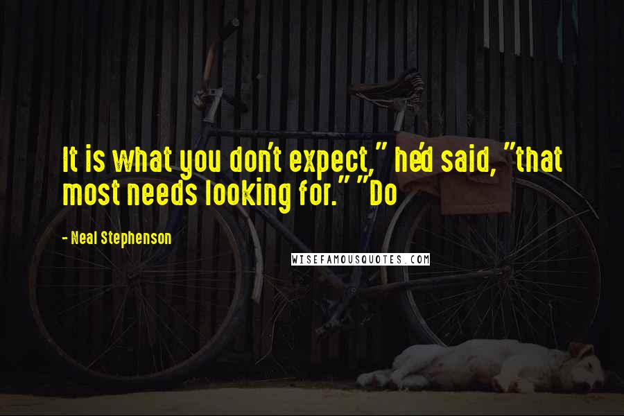 Neal Stephenson Quotes: It is what you don't expect," he'd said, "that most needs looking for." "Do