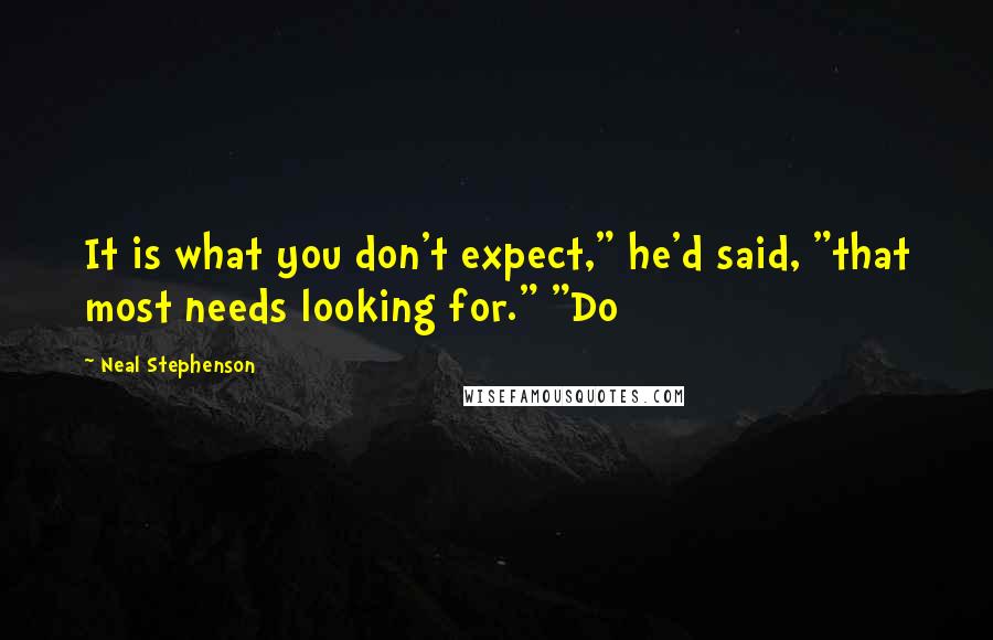 Neal Stephenson Quotes: It is what you don't expect," he'd said, "that most needs looking for." "Do