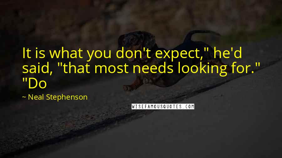 Neal Stephenson Quotes: It is what you don't expect," he'd said, "that most needs looking for." "Do