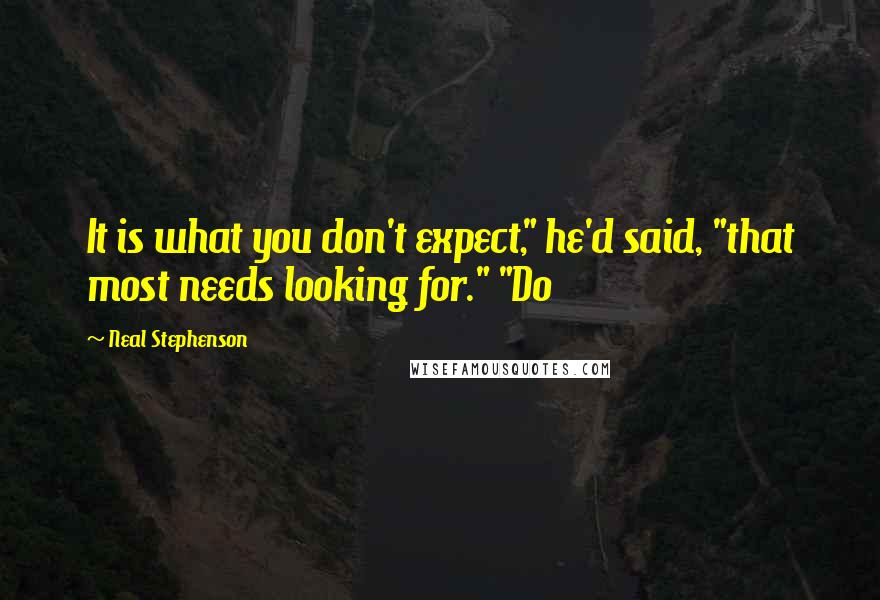 Neal Stephenson Quotes: It is what you don't expect," he'd said, "that most needs looking for." "Do