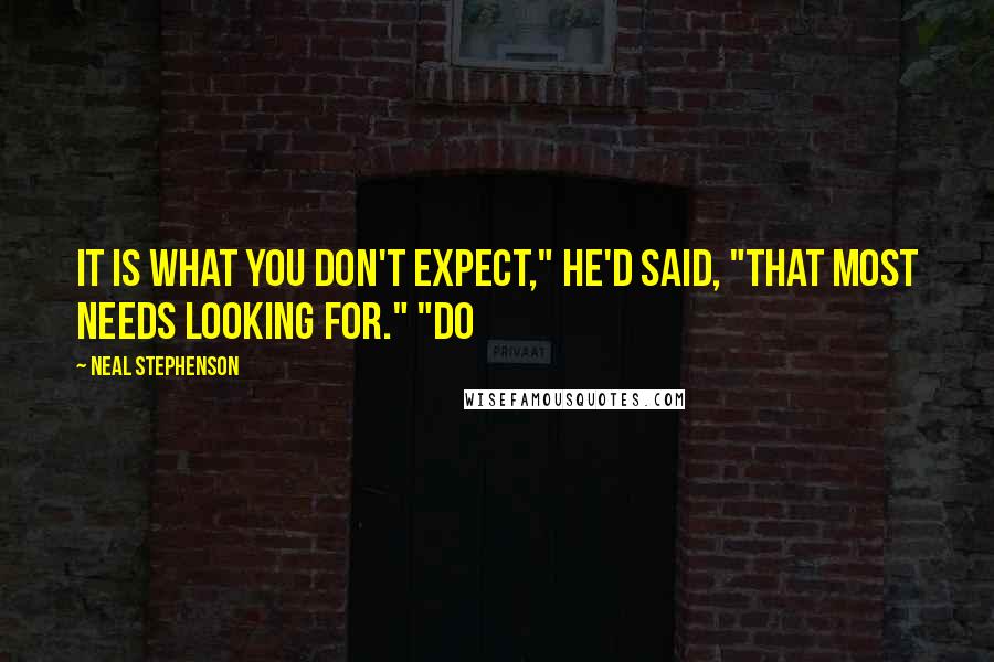 Neal Stephenson Quotes: It is what you don't expect," he'd said, "that most needs looking for." "Do