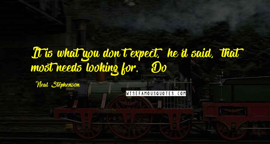 Neal Stephenson Quotes: It is what you don't expect," he'd said, "that most needs looking for." "Do