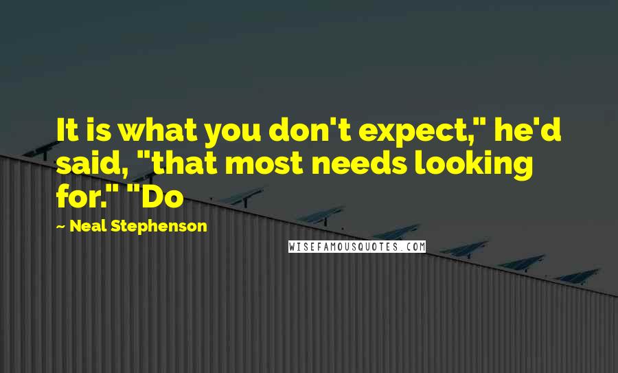 Neal Stephenson Quotes: It is what you don't expect," he'd said, "that most needs looking for." "Do