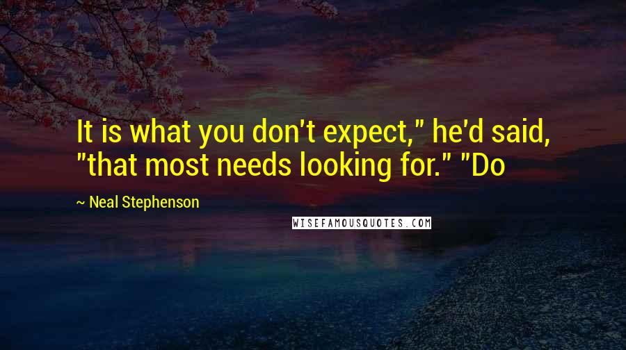 Neal Stephenson Quotes: It is what you don't expect," he'd said, "that most needs looking for." "Do