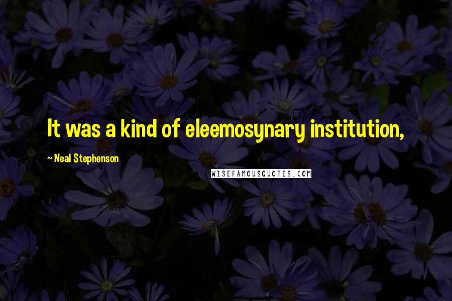 Neal Stephenson Quotes: It was a kind of eleemosynary institution,