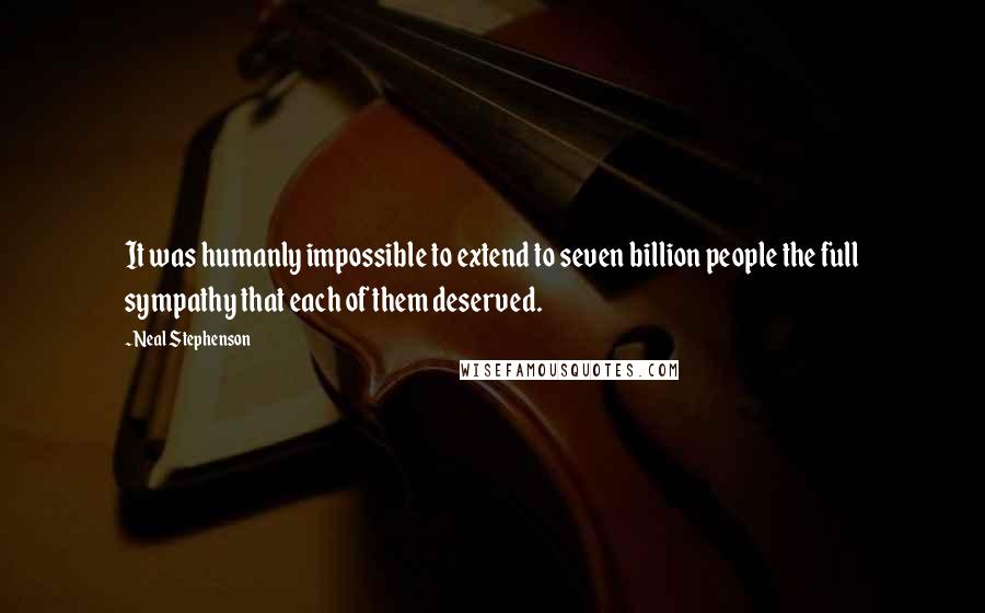 Neal Stephenson Quotes: It was humanly impossible to extend to seven billion people the full sympathy that each of them deserved.