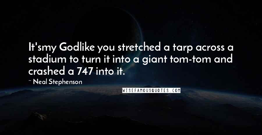 Neal Stephenson Quotes: It'smy Godlike you stretched a tarp across a stadium to turn it into a giant tom-tom and crashed a 747 into it.