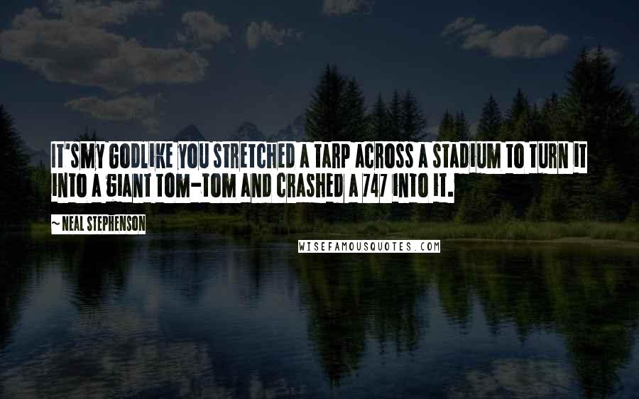 Neal Stephenson Quotes: It'smy Godlike you stretched a tarp across a stadium to turn it into a giant tom-tom and crashed a 747 into it.