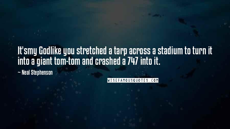 Neal Stephenson Quotes: It'smy Godlike you stretched a tarp across a stadium to turn it into a giant tom-tom and crashed a 747 into it.