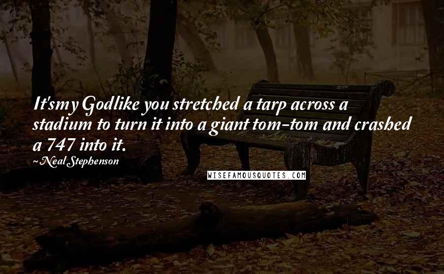 Neal Stephenson Quotes: It'smy Godlike you stretched a tarp across a stadium to turn it into a giant tom-tom and crashed a 747 into it.