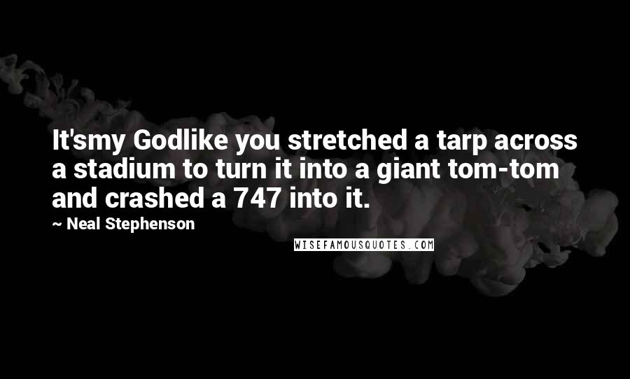 Neal Stephenson Quotes: It'smy Godlike you stretched a tarp across a stadium to turn it into a giant tom-tom and crashed a 747 into it.