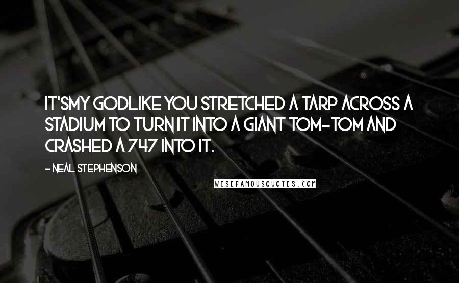 Neal Stephenson Quotes: It'smy Godlike you stretched a tarp across a stadium to turn it into a giant tom-tom and crashed a 747 into it.
