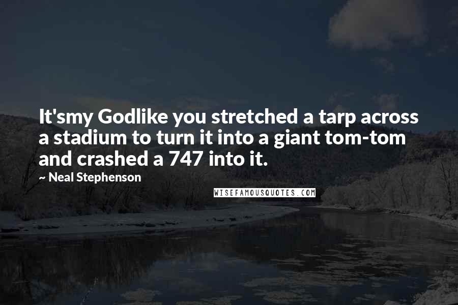 Neal Stephenson Quotes: It'smy Godlike you stretched a tarp across a stadium to turn it into a giant tom-tom and crashed a 747 into it.