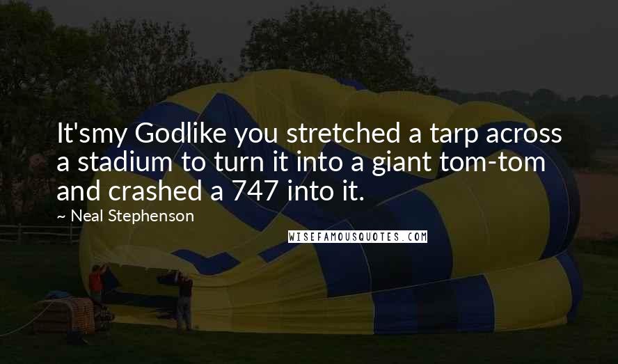 Neal Stephenson Quotes: It'smy Godlike you stretched a tarp across a stadium to turn it into a giant tom-tom and crashed a 747 into it.