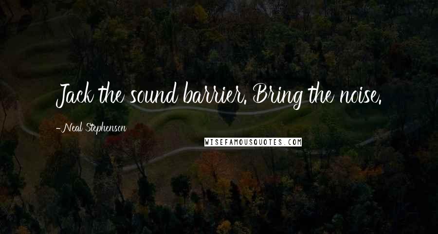 Neal Stephenson Quotes: Jack the sound barrier. Bring the noise.