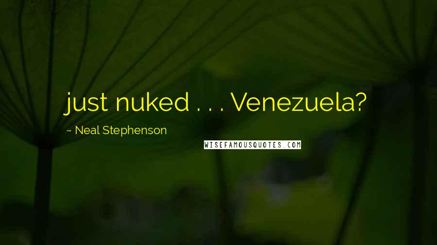 Neal Stephenson Quotes: just nuked . . . Venezuela?