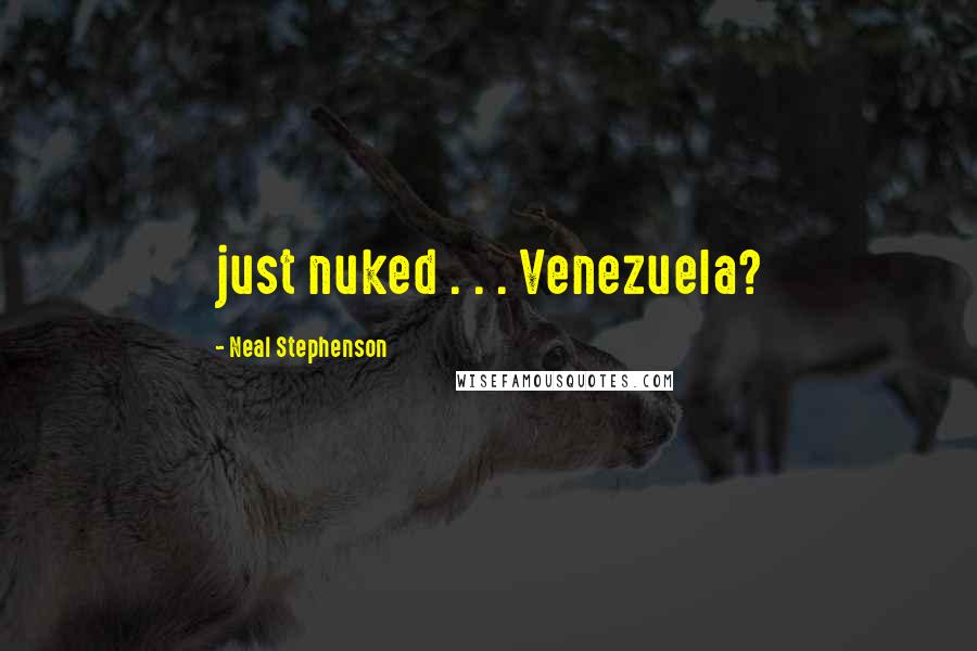 Neal Stephenson Quotes: just nuked . . . Venezuela?