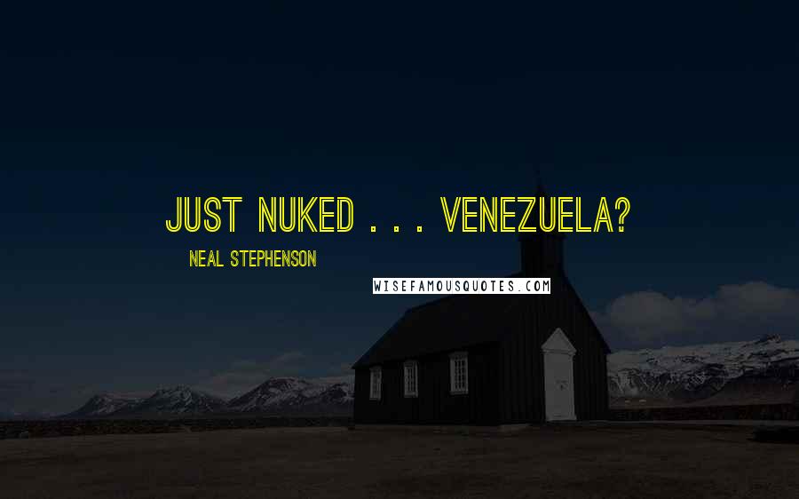 Neal Stephenson Quotes: just nuked . . . Venezuela?