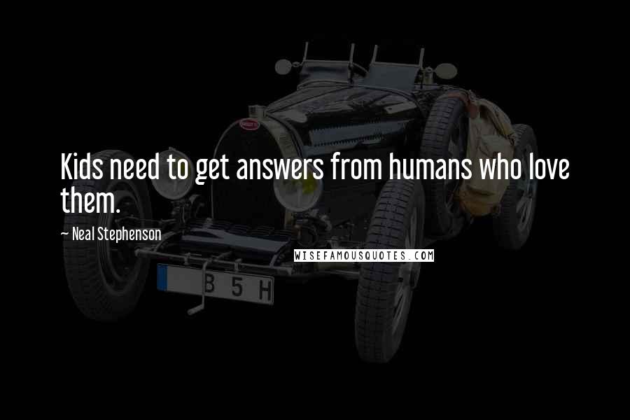 Neal Stephenson Quotes: Kids need to get answers from humans who love them.