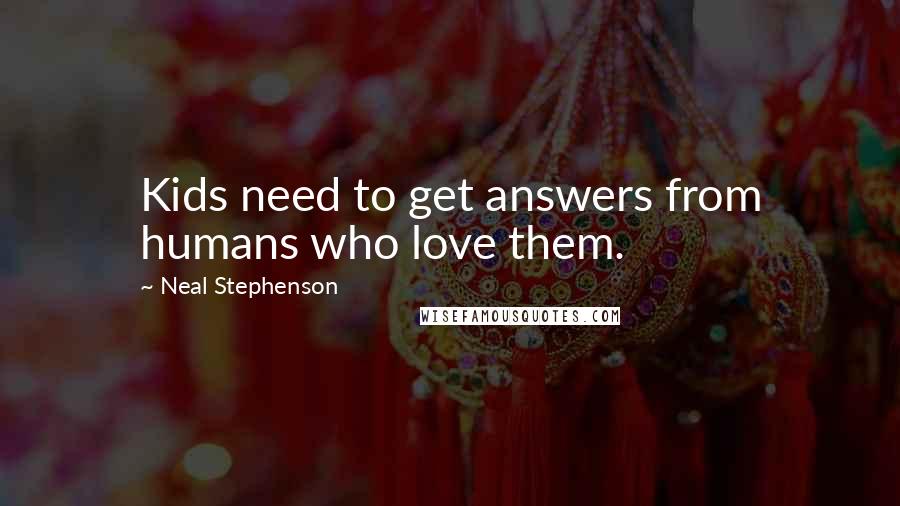 Neal Stephenson Quotes: Kids need to get answers from humans who love them.