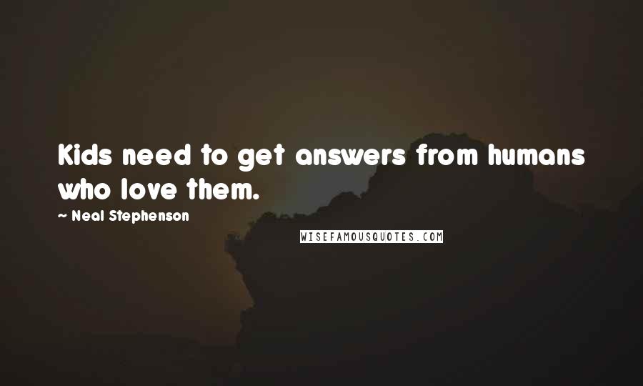 Neal Stephenson Quotes: Kids need to get answers from humans who love them.