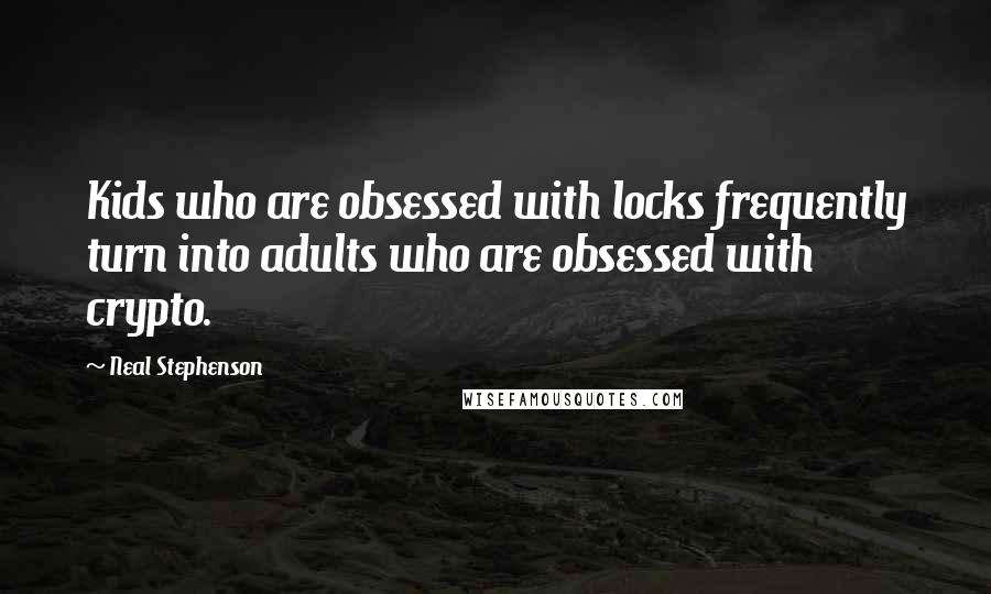 Neal Stephenson Quotes: Kids who are obsessed with locks frequently turn into adults who are obsessed with crypto.